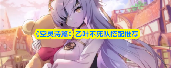 《空灵诗篇》乙叶不死队搭配推荐