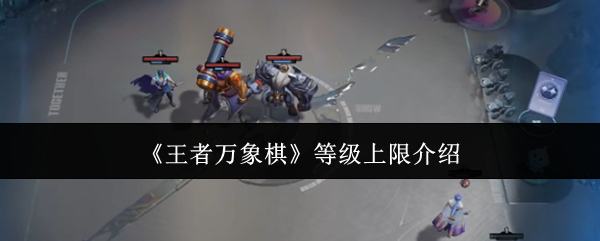 《王者万象棋》等级上限介绍