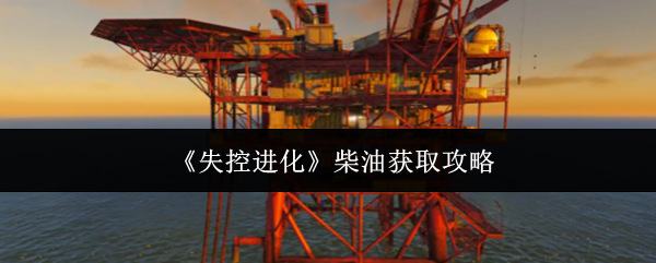 《失控进化》柴油获取攻略