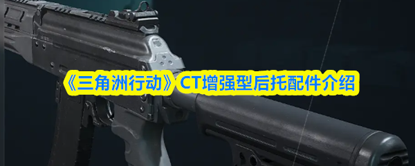 《三角洲行动》CT增强型后托配件介绍