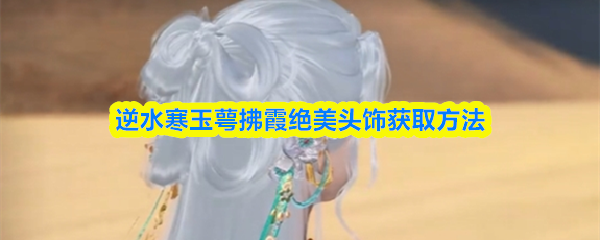 逆水寒玉萼拂霞绝美头饰获取方法
