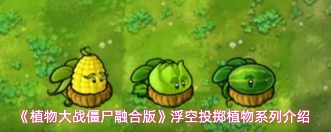 《植物大战僵尸融合版》浮空投掷植物系列介绍