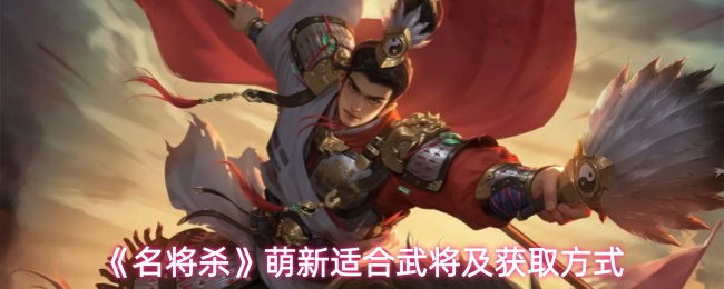 《名将杀》萌新适合武将及获取方式