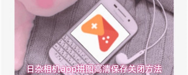日杂相机app拼图高清保存关闭方法