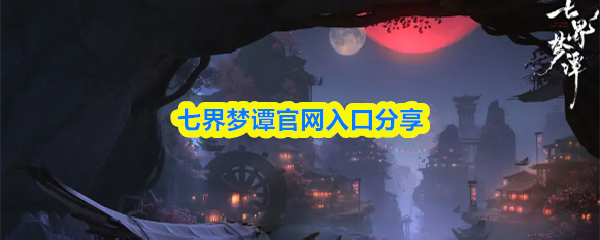 七界梦谭官网入口分享