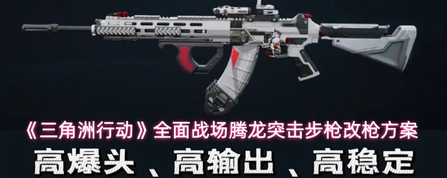 《三角洲行动》全面战场腾龙突击步枪改枪方案