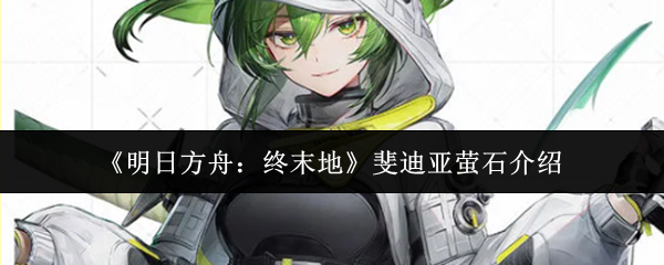 《明日方舟：终末地》斐迪亚萤石介绍