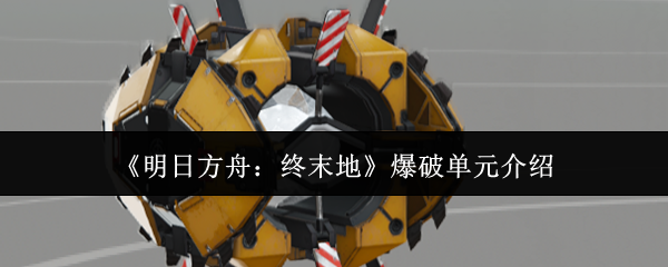 《明日方舟：终末地》爆破单元介绍
