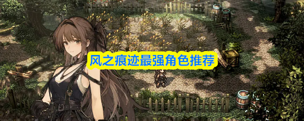 风之痕迹最强角色推荐