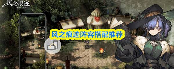 风之痕迹阵容搭配推荐