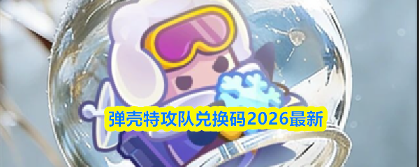 弹壳特攻队兑换码2026最新