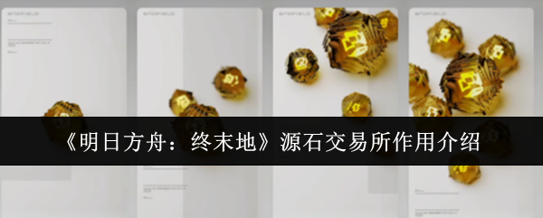 《明日方舟：终末地》源石交易所作用介绍
