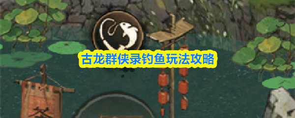 古龙群侠录钓鱼玩法攻略