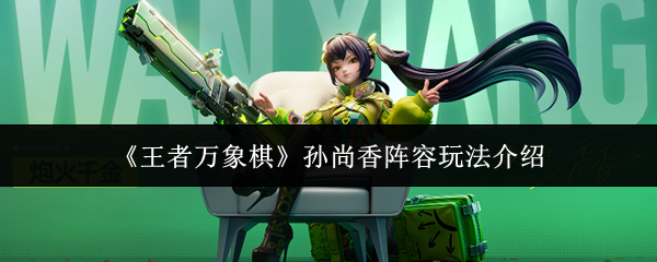 《王者万象棋》孙尚香阵容玩法介绍