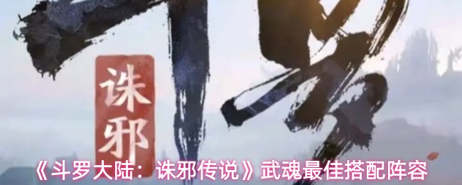 《斗罗大陆：诛邪传说》武魂最佳搭配阵容