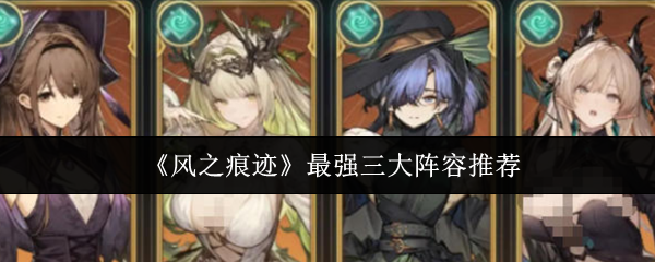 《风之痕迹》最强三大阵容推荐
