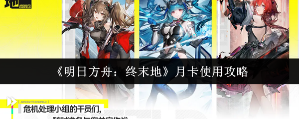 《明日方舟：终末地》月卡使用攻略