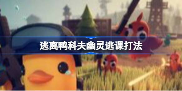 逃离鸭科夫幽灵逃课打法详情