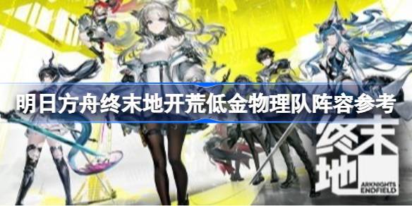 明日方舟终末地开荒低金物理队阵容参考一览