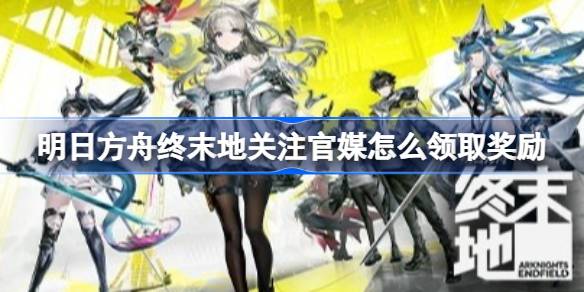 明日方舟终末地关注官媒领取奖励方法详情