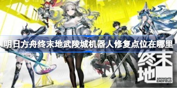 明日方舟终末地武陵城机器人修复点位及摆放详情