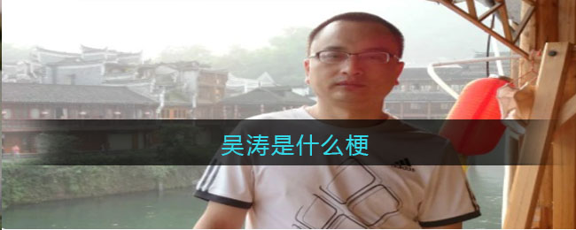 吴涛是什么梗-吴涛啥意思贴吧热梗