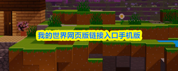 我的世界网页版秒玩链接-官方手机端一键入口