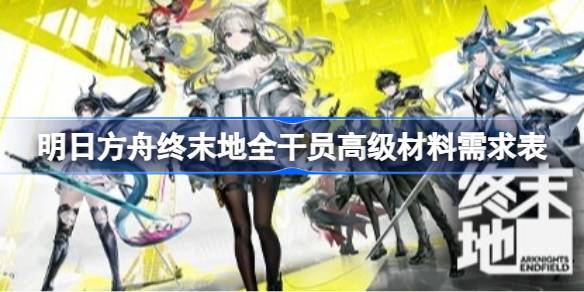 明日方舟终末地全干员高级材料需求表一览