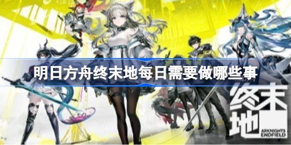 明日方舟终末地日常必做事件详情