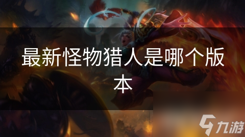 最新怪物猎人是哪个版本