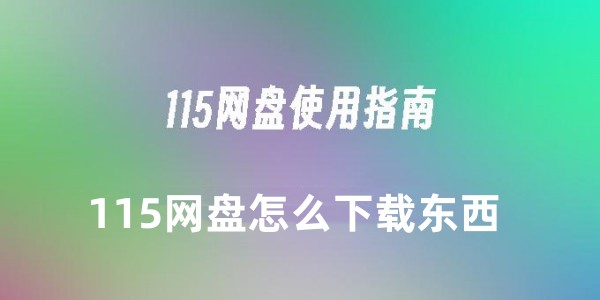 115网盘如何快速下载文件-115网盘下载文件的超详细教程