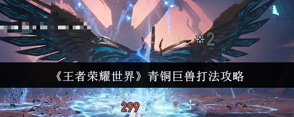 《王者荣耀世界》青铜巨兽打法攻略