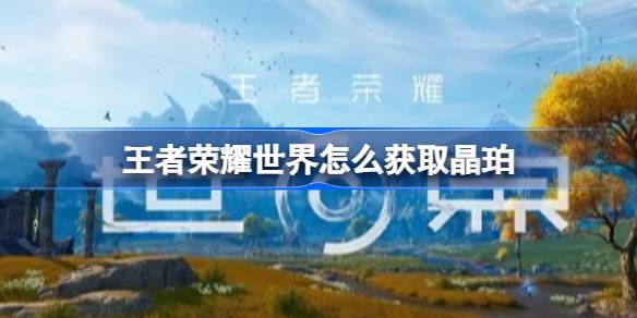 王者荣耀世界晶珀快速获取详情