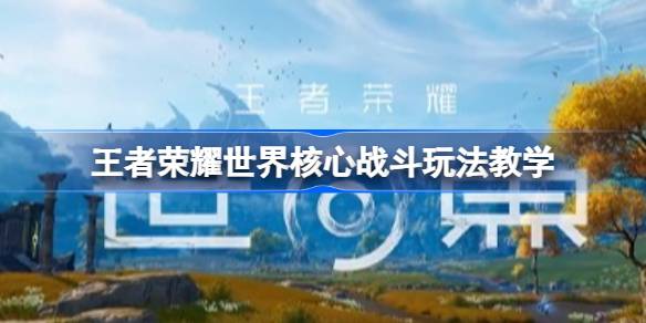 王者荣耀世界核心战斗玩法教学详情