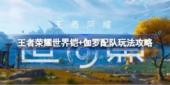 王者荣耀世界铠+伽罗配队玩法一览