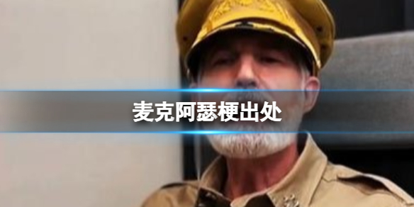 麦克阿瑟梗起源-麦克阿瑟名场面解析