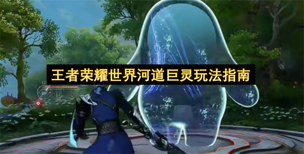 王者荣耀世界河道巨灵玩法指南