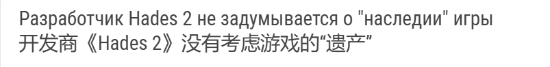 10分神作《哈迪斯2》团队不在乎游戏影响 一切为了玩家