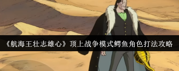 《航海王壮志雄心》顶上战争模式鳄鱼角色打法攻略