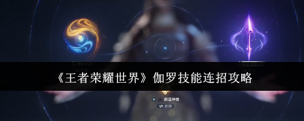 《王者荣耀世界》伽罗技能连招攻略