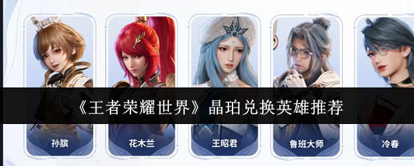 《王者荣耀世界》晶珀兑换英雄推荐