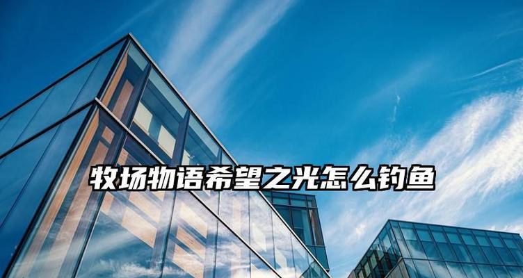 《牧场物语钓鱼技能升级攻略》（掌握钓鱼技巧，快速升级你的技能水平）