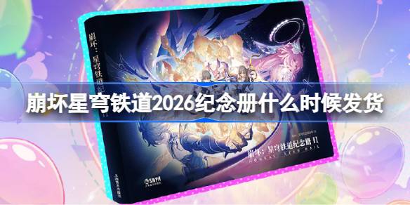 崩坏星穹铁道纪念册发货时间2026一览