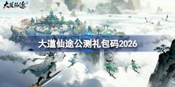 大道仙途公测兑换码最新2026一览