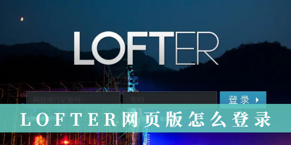 LOFTER网页版如何快速登录-LOFTER网页版超详细登录教程