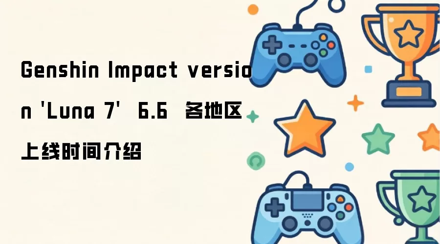 Genshin Impact version 'Luna 7' 6.6 各地区上线时间介绍
