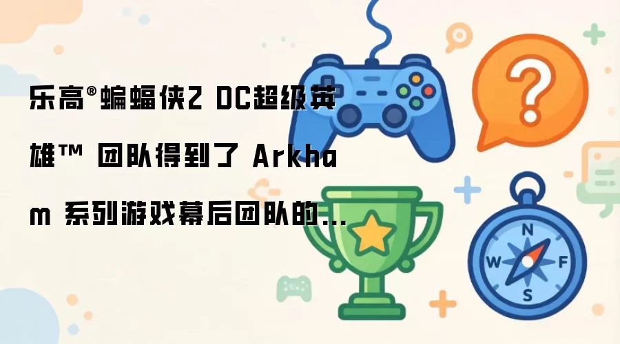 乐高®蝙蝠侠2 DC超级英雄™ 团队得到了 Arkham 系列游戏幕后团队的帮助
