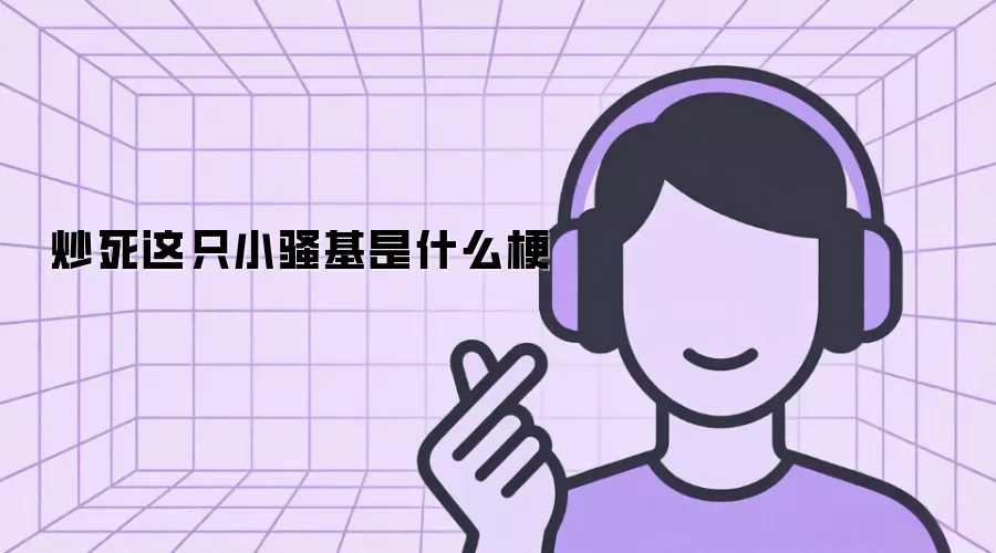 炒死这只小骚基是什么梗