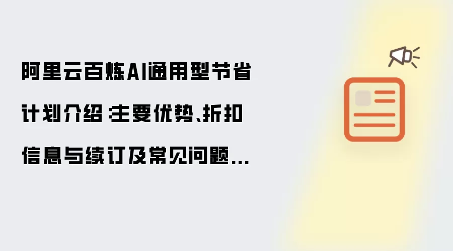 阿里云百炼AI通用型节省计划介绍:主要优势、折扣信息与续订及常见问题解答