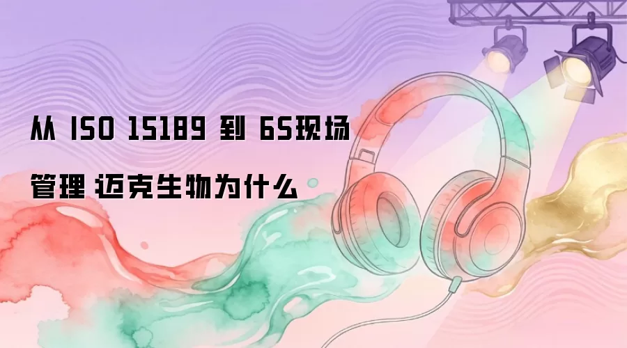 从 ISO 15189 到 6S现场管理：迈克生物为什么